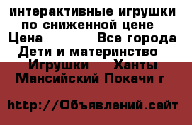 интерактивные игрушки по сниженной цене › Цена ­ 1 690 - Все города Дети и материнство » Игрушки   . Ханты-Мансийский,Покачи г.